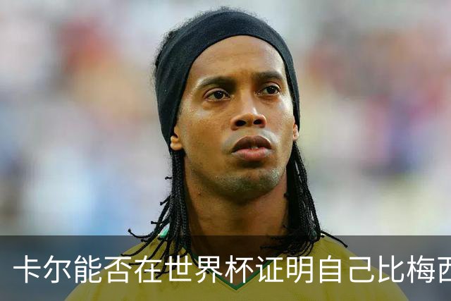 卡尔能否在世界杯证明自己比梅西强？穆勒：你跟他签了啥合同吗？